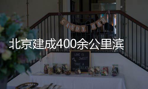北京滨水慢行通道0余公里建成