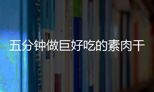 五分香菇钟做干根巨好吃的素肉手撕
